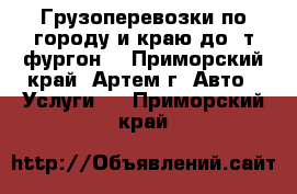 Грузоперевозки по городу и краю до 2т(фургон) - Приморский край, Артем г. Авто » Услуги   . Приморский край